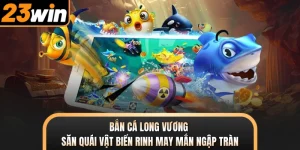 Bắn Cá Long Vương - Săn Quái Vật Biển Rinh May Mắn Ngập Tràn