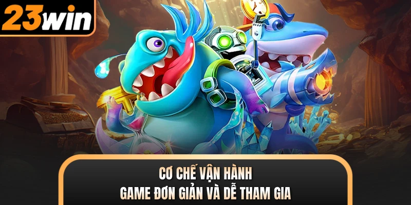 Cơ chế vận hành game đơn giản và dễ tham gia