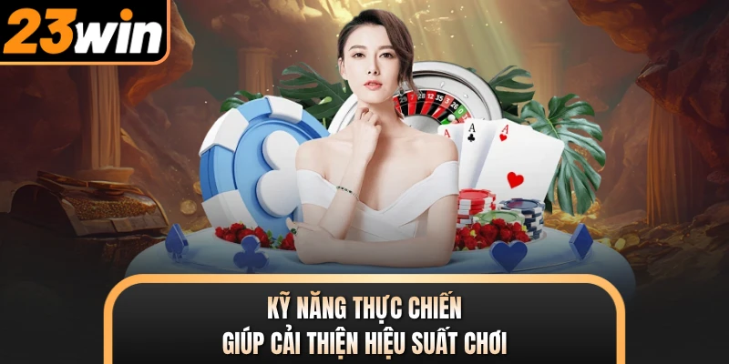 Kỹ năng thực chiến giúp cải thiện hiệu suất chơi