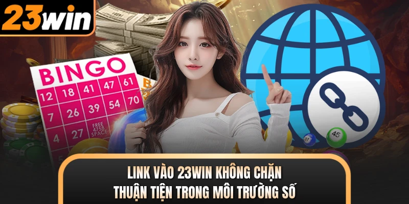 Link vào 23WIN không chặn thuận tiện trong môi trường số
