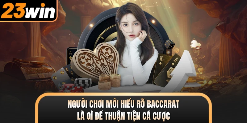 Người chơi mới hiểu rõ Baccarat là gì để thuận tiện cá cược