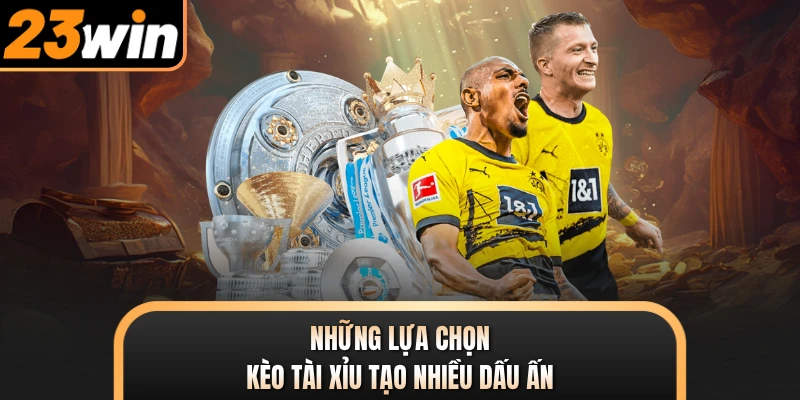 Những lựa chọn kèo tài xỉu tạo nhiều dấu ấn