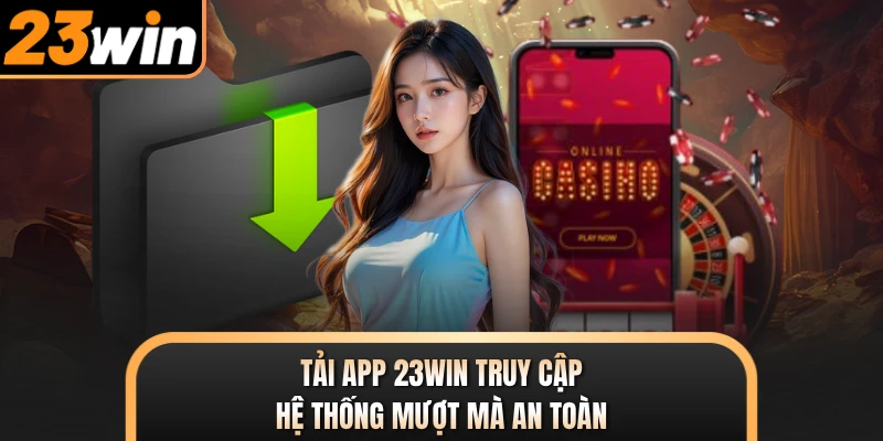 Tải app 23WIN truy cập hệ thống mượt mà an toàn