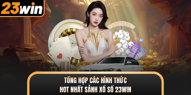 Tổng hợp các hình thức hot nhất sảnh xổ số 23WIN
