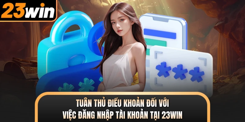 Tuân thủ điều khoản đối với việc đăng nhập tài khoản tại 23WIN